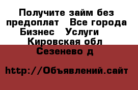 Получите займ без предоплат - Все города Бизнес » Услуги   . Кировская обл.,Сезенево д.